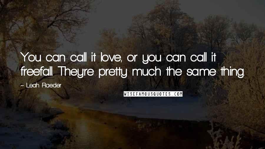 Leah Raeder Quotes: You can call it love, or you can call it freefall. They're pretty much the same thing.