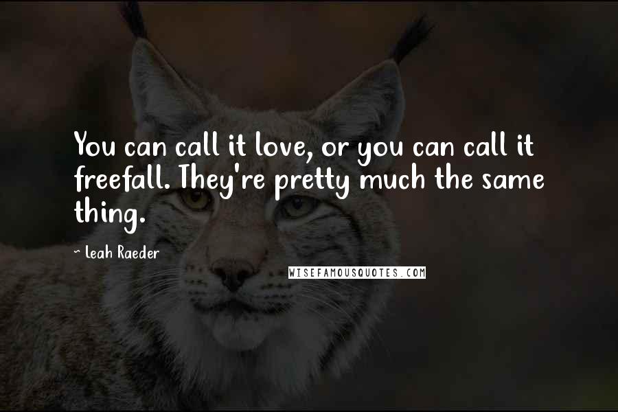 Leah Raeder Quotes: You can call it love, or you can call it freefall. They're pretty much the same thing.