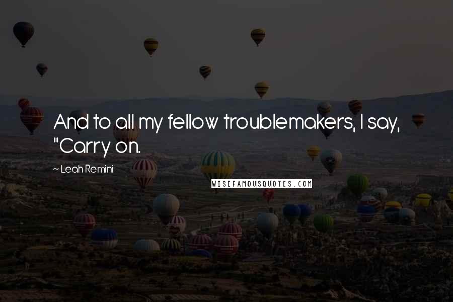 Leah Remini Quotes: And to all my fellow troublemakers, I say, "Carry on.