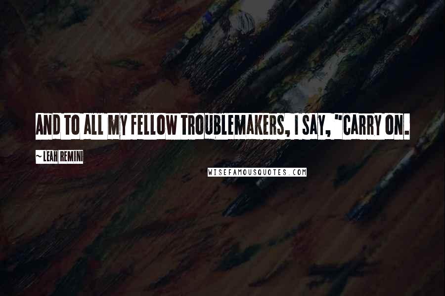 Leah Remini Quotes: And to all my fellow troublemakers, I say, "Carry on.