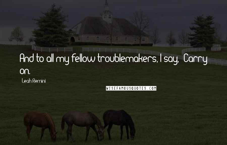 Leah Remini Quotes: And to all my fellow troublemakers, I say, "Carry on.