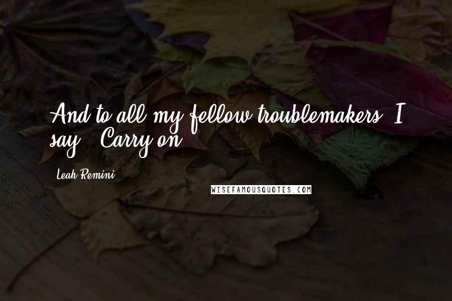 Leah Remini Quotes: And to all my fellow troublemakers, I say, "Carry on.