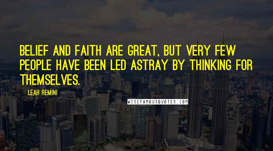 Leah Remini Quotes: Belief and faith are great, but very few people have been led astray by thinking for themselves.