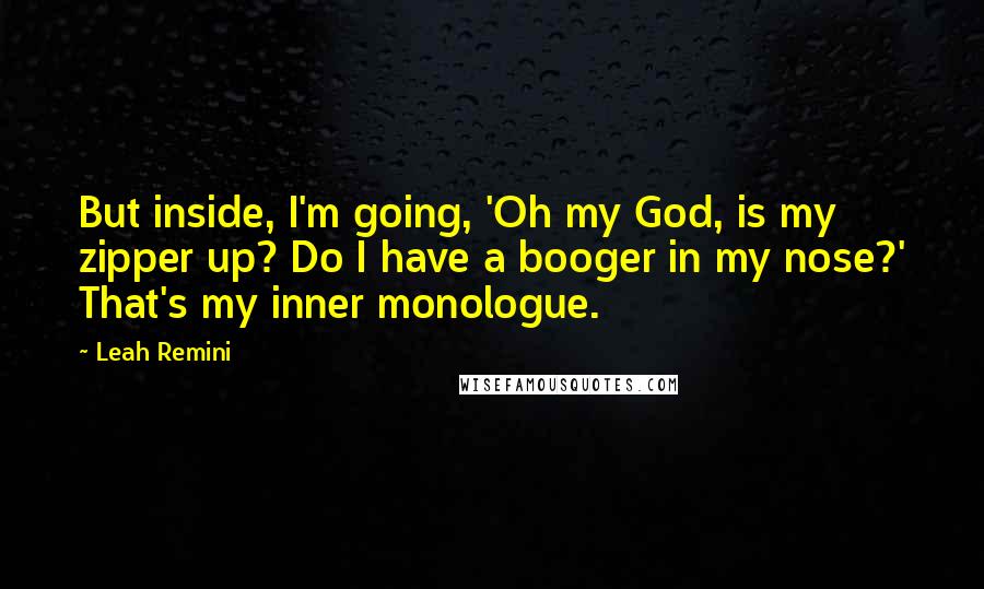 Leah Remini Quotes: But inside, I'm going, 'Oh my God, is my zipper up? Do I have a booger in my nose?' That's my inner monologue.
