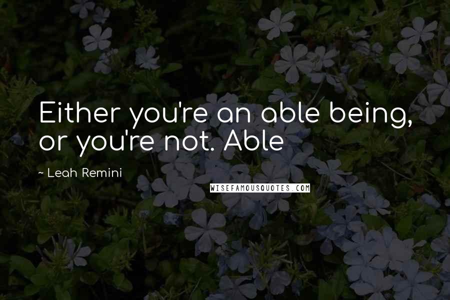 Leah Remini Quotes: Either you're an able being, or you're not. Able