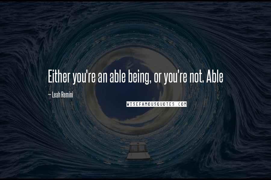 Leah Remini Quotes: Either you're an able being, or you're not. Able