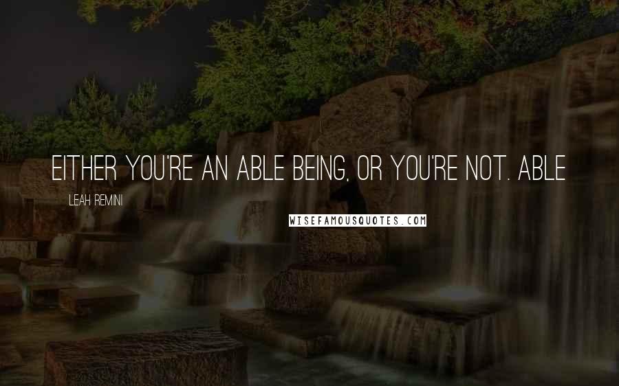 Leah Remini Quotes: Either you're an able being, or you're not. Able