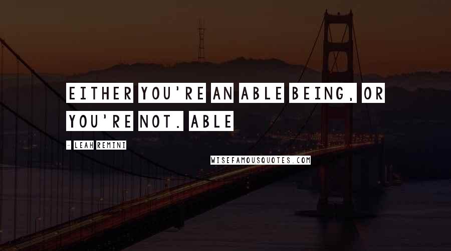 Leah Remini Quotes: Either you're an able being, or you're not. Able