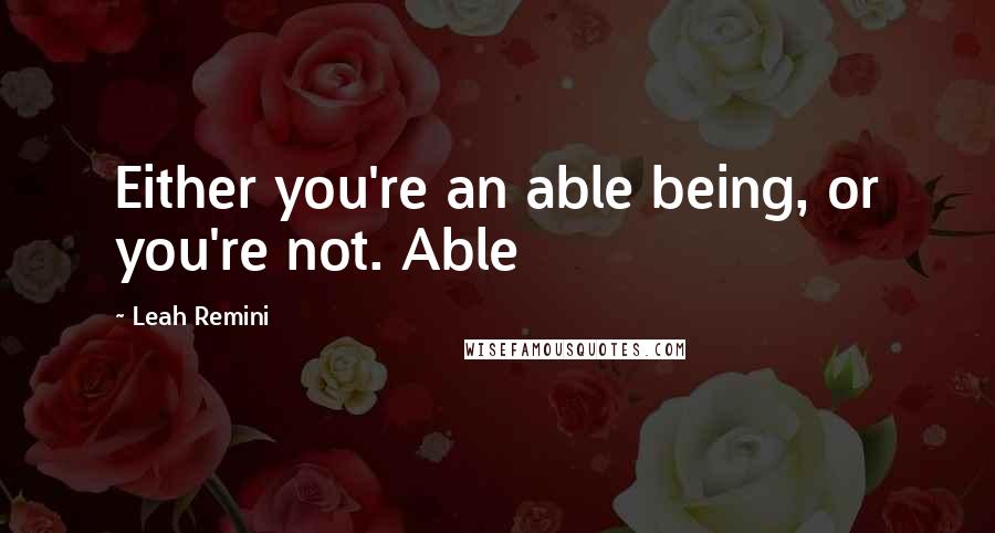 Leah Remini Quotes: Either you're an able being, or you're not. Able