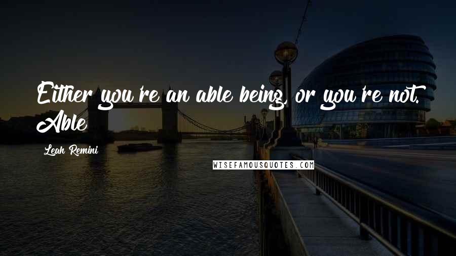 Leah Remini Quotes: Either you're an able being, or you're not. Able