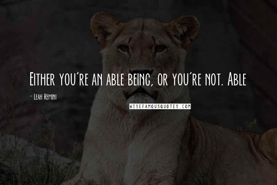 Leah Remini Quotes: Either you're an able being, or you're not. Able