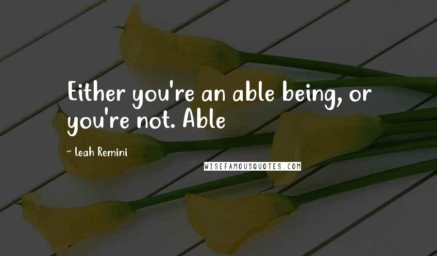 Leah Remini Quotes: Either you're an able being, or you're not. Able