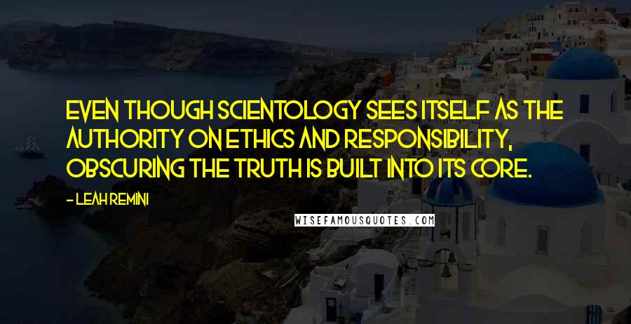 Leah Remini Quotes: Even though Scientology sees itself as the authority on ethics and responsibility, obscuring the truth is built into its core.