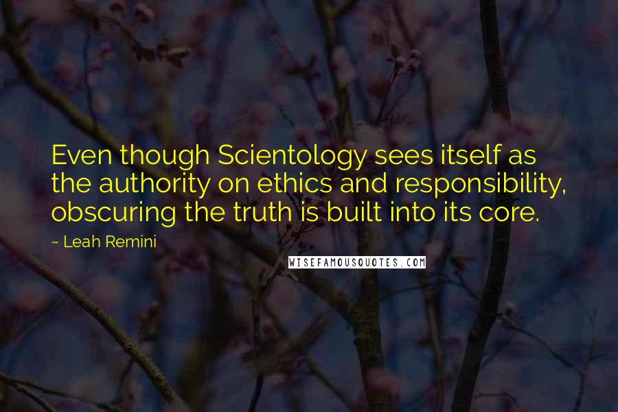 Leah Remini Quotes: Even though Scientology sees itself as the authority on ethics and responsibility, obscuring the truth is built into its core.