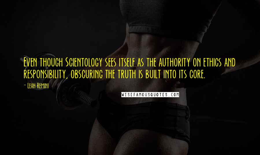 Leah Remini Quotes: Even though Scientology sees itself as the authority on ethics and responsibility, obscuring the truth is built into its core.