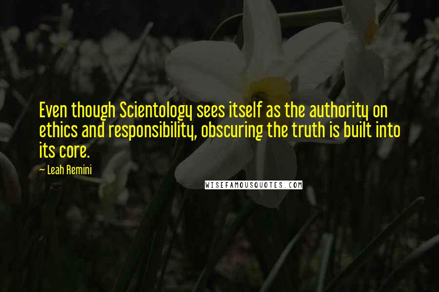 Leah Remini Quotes: Even though Scientology sees itself as the authority on ethics and responsibility, obscuring the truth is built into its core.