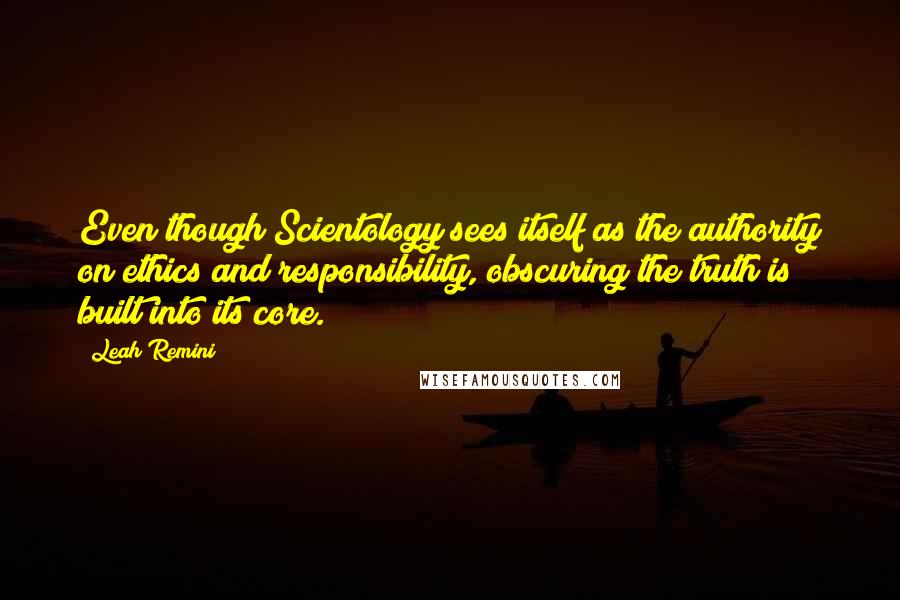 Leah Remini Quotes: Even though Scientology sees itself as the authority on ethics and responsibility, obscuring the truth is built into its core.