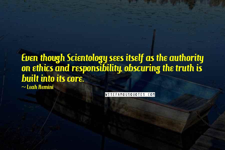 Leah Remini Quotes: Even though Scientology sees itself as the authority on ethics and responsibility, obscuring the truth is built into its core.