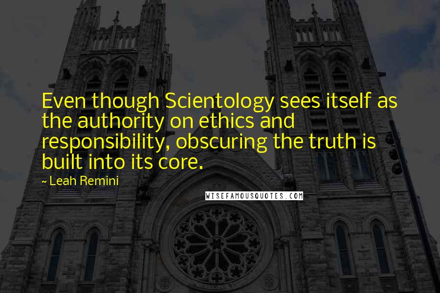 Leah Remini Quotes: Even though Scientology sees itself as the authority on ethics and responsibility, obscuring the truth is built into its core.