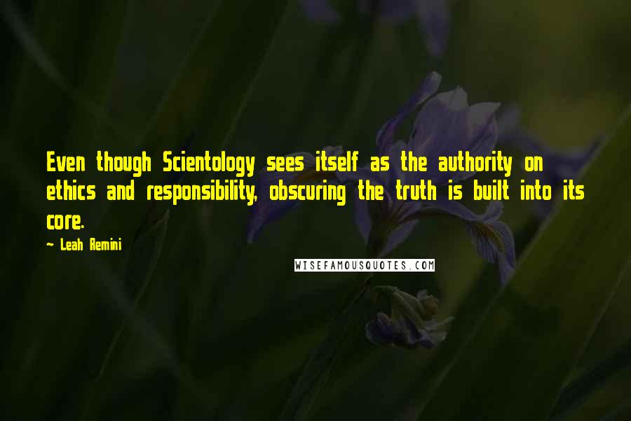 Leah Remini Quotes: Even though Scientology sees itself as the authority on ethics and responsibility, obscuring the truth is built into its core.