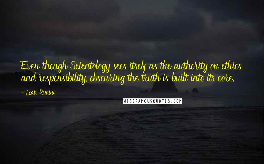 Leah Remini Quotes: Even though Scientology sees itself as the authority on ethics and responsibility, obscuring the truth is built into its core.