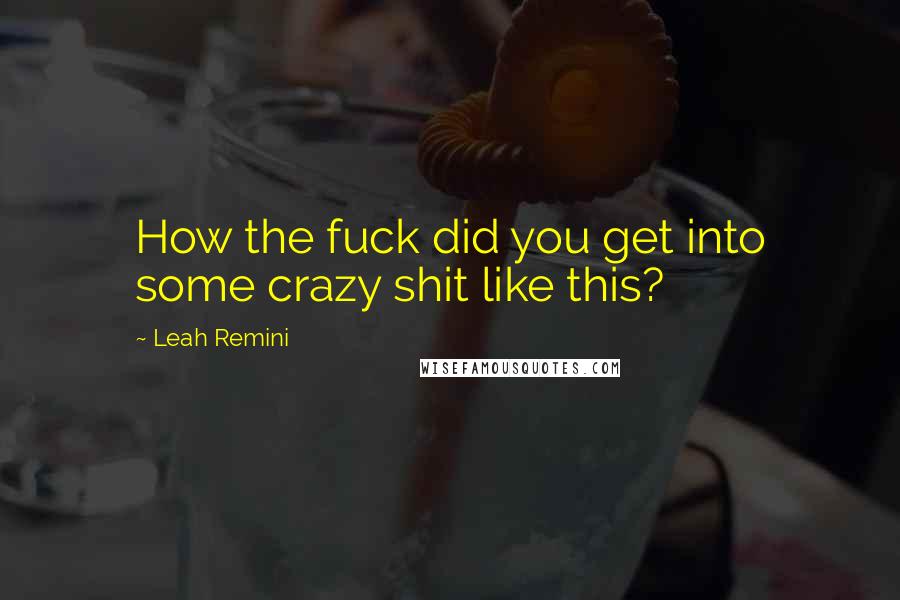 Leah Remini Quotes: How the fuck did you get into some crazy shit like this?