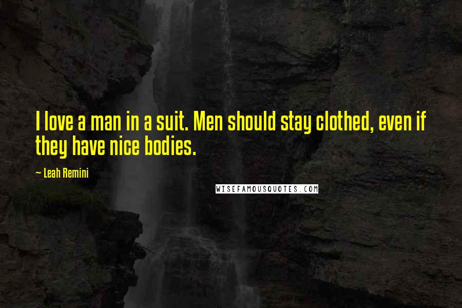 Leah Remini Quotes: I love a man in a suit. Men should stay clothed, even if they have nice bodies.