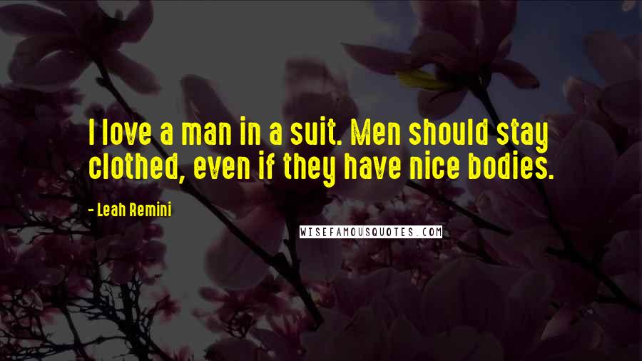 Leah Remini Quotes: I love a man in a suit. Men should stay clothed, even if they have nice bodies.