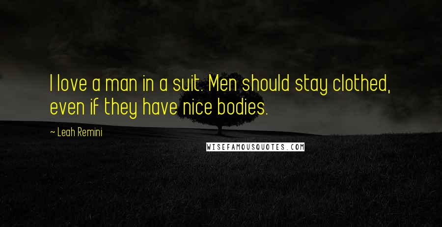 Leah Remini Quotes: I love a man in a suit. Men should stay clothed, even if they have nice bodies.