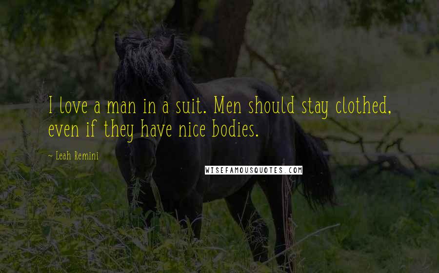 Leah Remini Quotes: I love a man in a suit. Men should stay clothed, even if they have nice bodies.