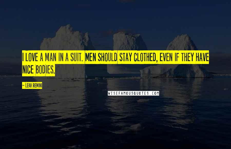 Leah Remini Quotes: I love a man in a suit. Men should stay clothed, even if they have nice bodies.