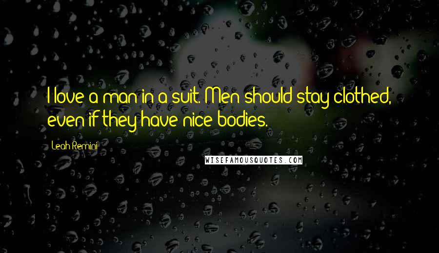 Leah Remini Quotes: I love a man in a suit. Men should stay clothed, even if they have nice bodies.