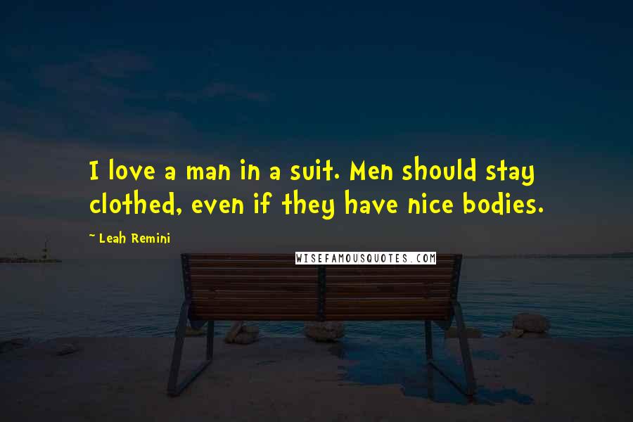 Leah Remini Quotes: I love a man in a suit. Men should stay clothed, even if they have nice bodies.