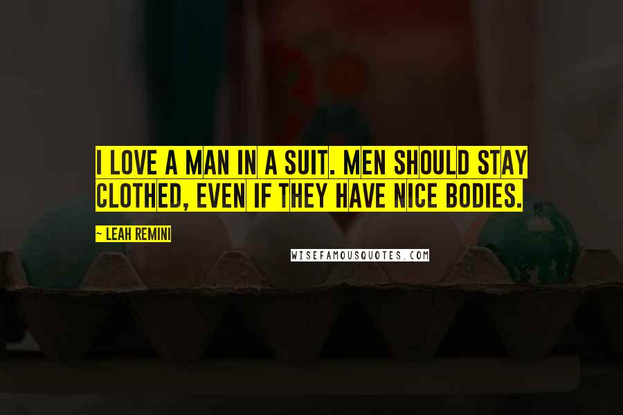Leah Remini Quotes: I love a man in a suit. Men should stay clothed, even if they have nice bodies.