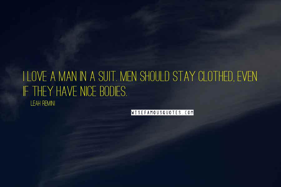 Leah Remini Quotes: I love a man in a suit. Men should stay clothed, even if they have nice bodies.
