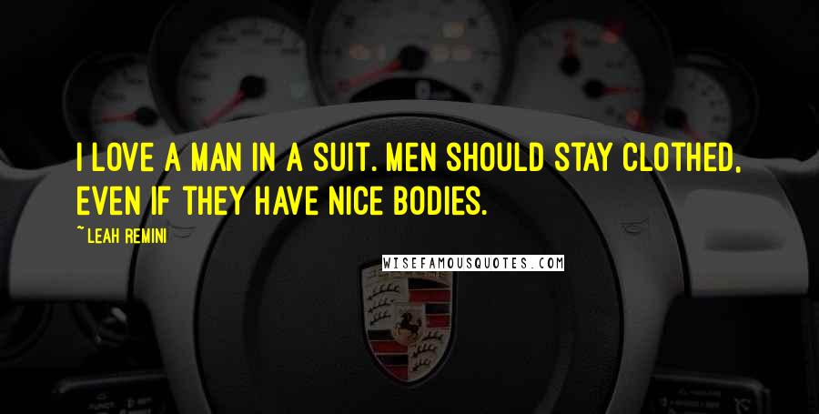 Leah Remini Quotes: I love a man in a suit. Men should stay clothed, even if they have nice bodies.
