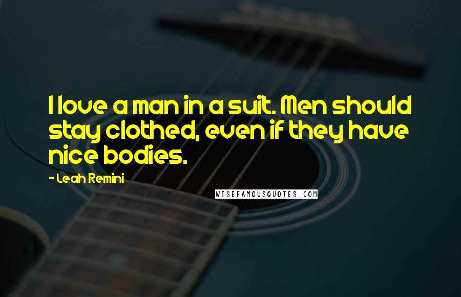 Leah Remini Quotes: I love a man in a suit. Men should stay clothed, even if they have nice bodies.