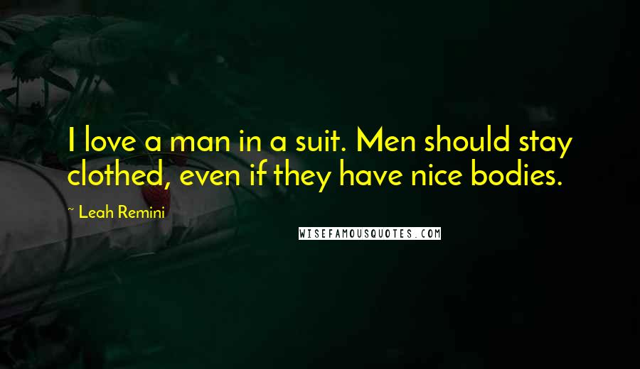 Leah Remini Quotes: I love a man in a suit. Men should stay clothed, even if they have nice bodies.