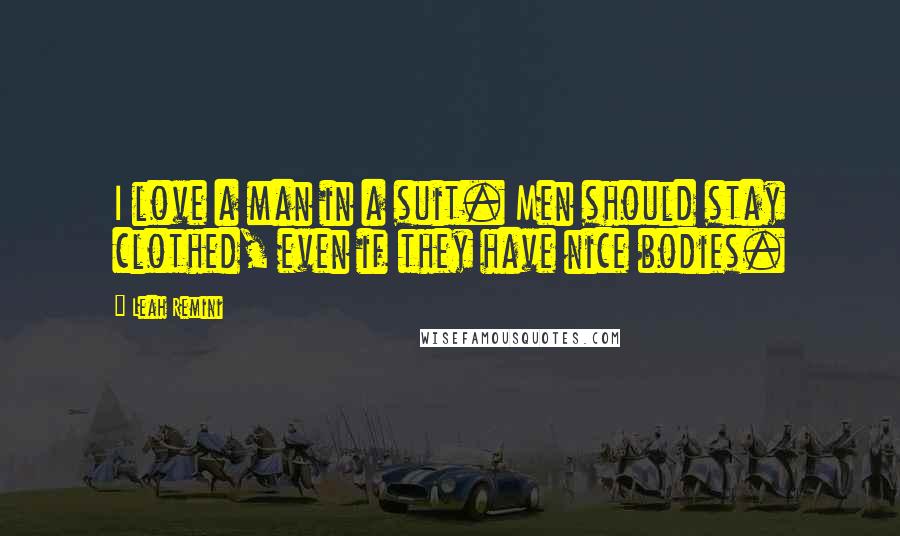Leah Remini Quotes: I love a man in a suit. Men should stay clothed, even if they have nice bodies.