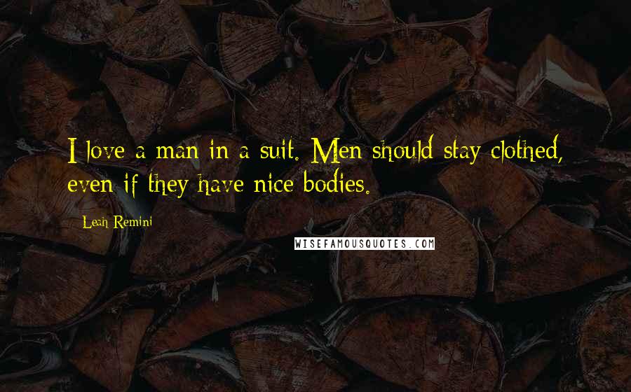 Leah Remini Quotes: I love a man in a suit. Men should stay clothed, even if they have nice bodies.