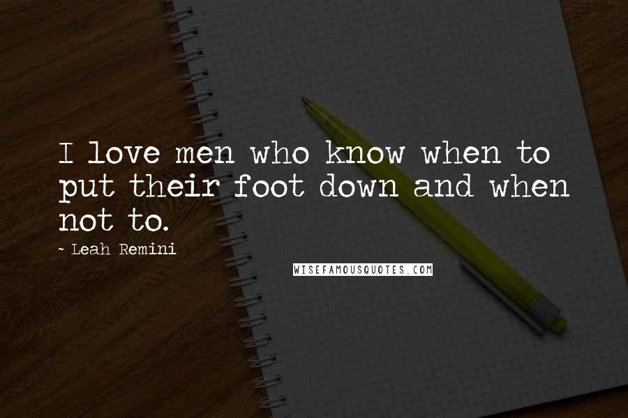 Leah Remini Quotes: I love men who know when to put their foot down and when not to.