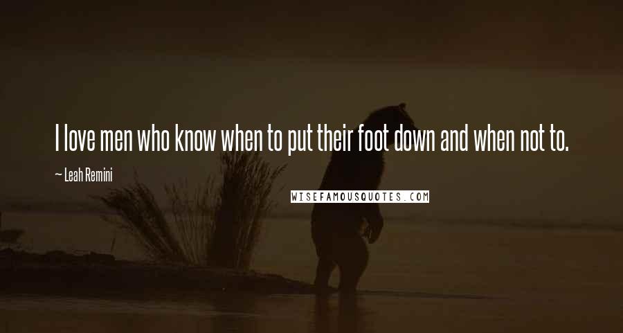 Leah Remini Quotes: I love men who know when to put their foot down and when not to.
