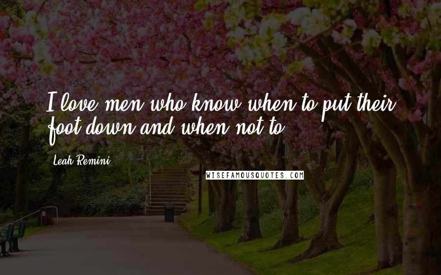 Leah Remini Quotes: I love men who know when to put their foot down and when not to.