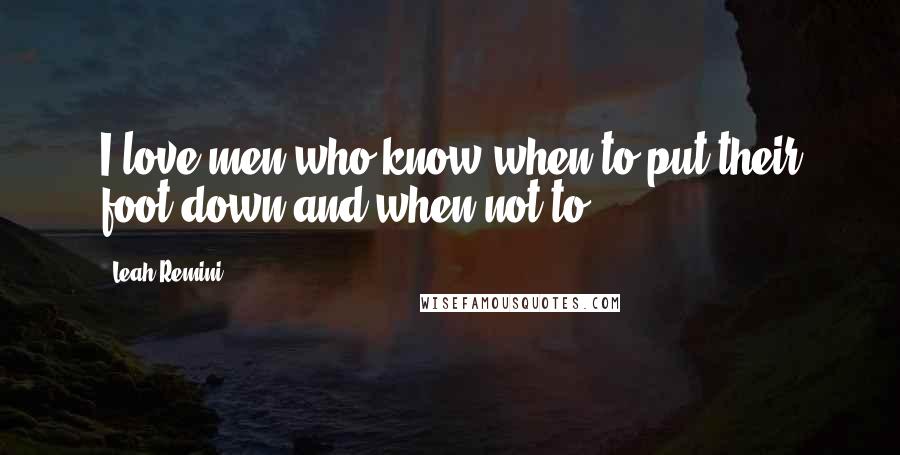 Leah Remini Quotes: I love men who know when to put their foot down and when not to.