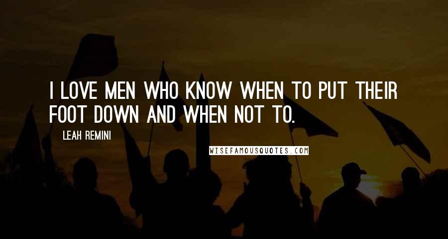 Leah Remini Quotes: I love men who know when to put their foot down and when not to.
