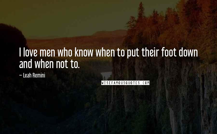 Leah Remini Quotes: I love men who know when to put their foot down and when not to.