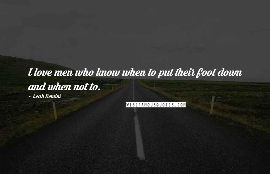 Leah Remini Quotes: I love men who know when to put their foot down and when not to.