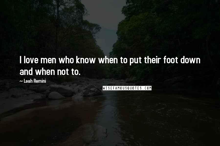 Leah Remini Quotes: I love men who know when to put their foot down and when not to.