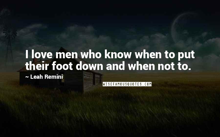 Leah Remini Quotes: I love men who know when to put their foot down and when not to.