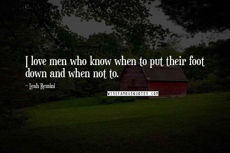 Leah Remini Quotes: I love men who know when to put their foot down and when not to.